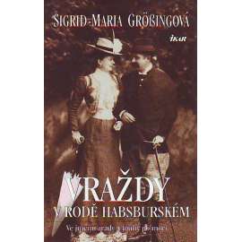 Vraždy v rodě Habsburském. Ve jménu zrady a touhy po moci (Habsburkové, mj. Albrecht I., Don Juan d´Austria, Korunní princ Rudolf, Císařovna Alžběta - Sisi, Arcivévoda František Ferdinand D´Este)